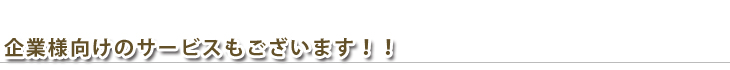 企業様向けのサービスもございます